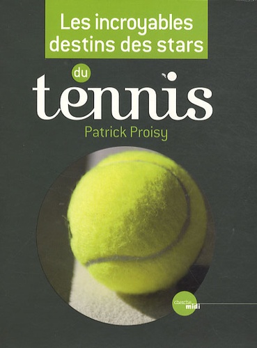 Patrick Proisy - Les incroyables destins des stars du tennis.