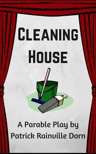  Patrick Rainville Dorn - Cleaning House: A Parable Play.