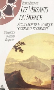 Patrick Ravignant et Arnaud Desjardins - Les versants du silence - Aux sources de la mystique occidentale et orientale.