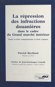 Patrick Ravillard et Jean-Dominique Comolli - La répression des infractions douanières dans le cadre du grand marché intérieur.
