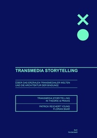 Patrick Reichert-Young et Florian Baar - Transmedia Storytelling - Über das Erzählen transmedialer Welten und die Architektur der Bindung - Storytelling Theorie und Praxis.