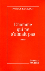 Patrick Renaudot - L'homme qui ne s'aimait pas.