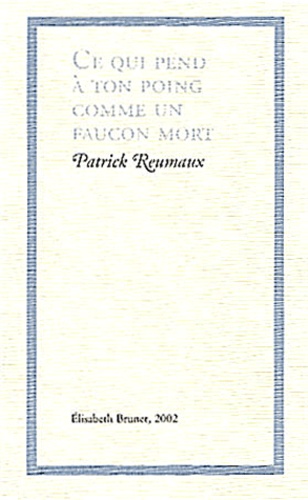 Patrick Reumaux - Ce Qui Pend A Ton Poing Comme Un Faucon Mort.