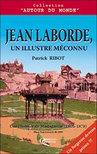 Patrick Ribot - Jean Laborde, un illustre méconnu - Une Histoire de Madagascar (1805-1878).