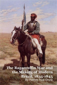 The Ragamuffin War and the Making of Modern Brazil, 1835-1845