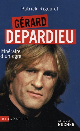 Patrick Rigoulet - Gérard Depardieu - Itinéraire d'un ogre.
