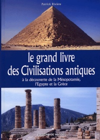Patrick Rivière - Le grand livre des Civilisations antiques - A la découverte de la Mésopotamie, l'Egypte et la Grèce.
