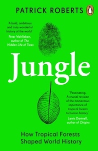 Patrick Roberts - Jungle - How Tropical Forests Shaped World History – and Us.