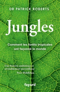 Patrick Roberts - Jungles - Comment les forêts tropicales ont façonné le monde.