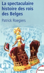Patrick Roegiers - La spectaculaire histoire des rois des Belges.
