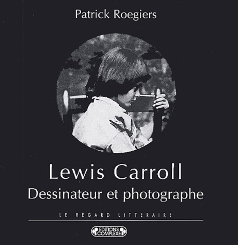 Patrick Roegiers - Lewis Caroll - Dessinateur et photographe ou le visage regardé.