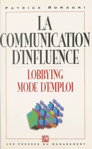 La communication d'influence. Pour une pratique appropriée du lobbying dans l'entreprise