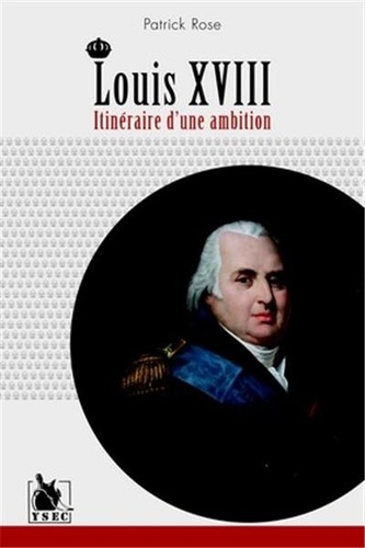 Patrick Rose - Louis XVIII - Itinéraire d'une ambition.