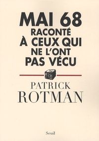 Patrick Rotman - Mai 68 raconté à ceux qui ne l'ont pas vécu.