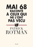 Patrick Rotman - Mai 68 raconté à ceux qui ne l'ont pas vécu.