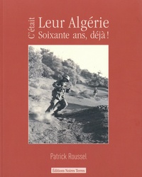 Patrick Roussel - C'était leur Algérie - Soixante ans, déjà !.