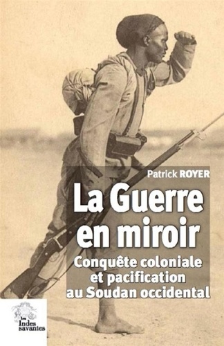 Patrick Royer - La guerre en miroir - Conquête coloniale et pacification au Soudan occidental.