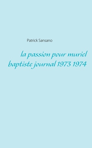La passion pour Muriel Baptiste. Journal 1973 1974