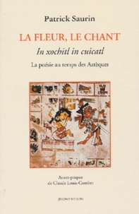 Patrick Saurin - La fleur, le chant : In xochitl in cuicatl - La poésie au temps des Aztèques.