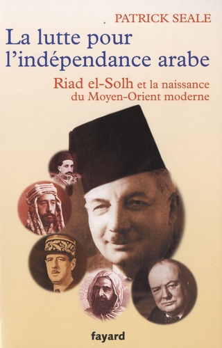 Patrick Seale - La lutte pour l'indépendance arabe : Riad el-Solh et la naissance du Proche-Orient moderne.