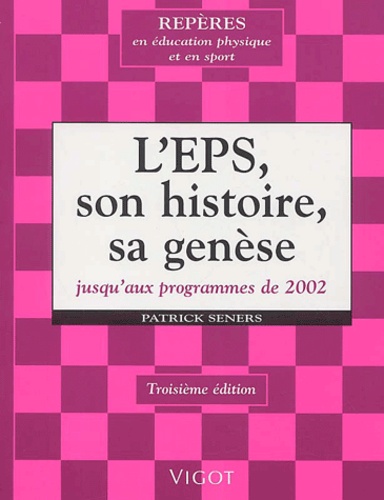 Patrick Seners - L'EPS, son histoire, sa genèse jusqu'aux programmes de 2002. - 3ème édition.