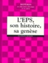 Patrick Seners - L'Eps, Son Histoire, Sa Genese. De Jules Ferry A Aujourd'Hui, De La Gymnastique Aux Groupements D'Apsa, Des Manuels Aux Programmes, Du Maitre De Gymnastique Au Professeur Agrege D'Eps.