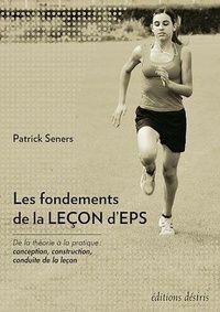 Patrick Seners - Les fondements de la leçon d'EPS - De la théorie à la pratique : conception, construction, conduite de la leçon.