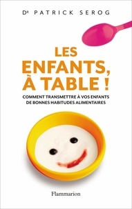 Patrick Sérog - Les enfants, à table ! - Comment transmettre à vos enfant de bonnes habitudes alimentaires.