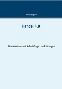 Patrick Siegfried - Handel 4.0 - Business Cases  mit Arbeitsfragen und Lösungen.