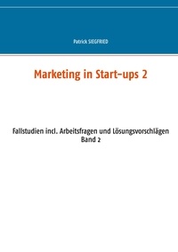 Patrick Siegfried - Marketing in Start-ups 2 - Fallstudien incl. Arbeitsfragen und Lösungsvorschlägen Band 2.