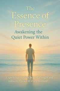 The Essence of Presence Awakening the Quiet Power Within