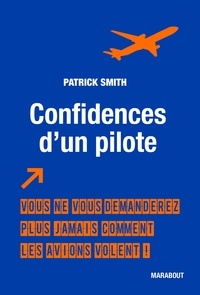 Patrick Smith - Confidences d'un pilote - Vous ne vous demanderez plus jamais comment les avions volent !.