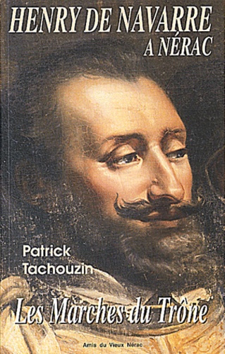 Patrick Tachouzin - Henry De Navarre A Nerac. Les Marches Du Trone.