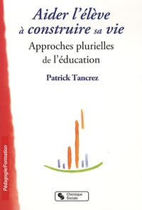 Patrick Tancrez - Aider l'élève à construire sa vie - Approches plurielles de l'éducation.