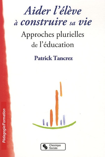 Patrick Tancrez - Aider l'élève à construire sa vie - Approches plurielles de l'éducation.
