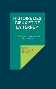 Patrick Thouvenin de Strinava - Histoire des Cieux et de la Terre - Tome 4, Voyage dans les passés et les futurs.