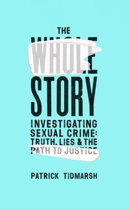 Patrick Tidmarsh - The Whole Story - Investigating Sexual Crime – Truth, Lies and the Path to Justice.
