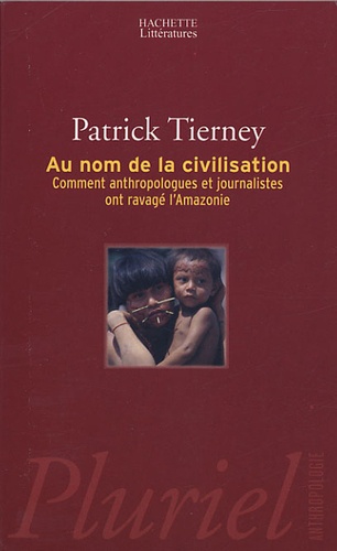 Patrick Tierney - Au nom de la civilisation - Comment anthropologues et journalistes ont ravagé l'Amazonie.