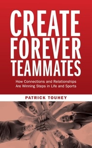  Patrick Touhey - Create Forever Teammates: How Connections and Relationships Are Winning Steps in Life and Sports.