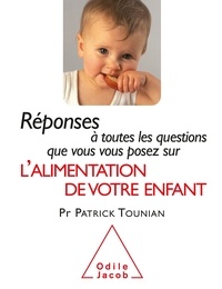 Patrick Tounian - Réponses à toutes les questions que vous vous posez sur l'alimentation de votre enfant.