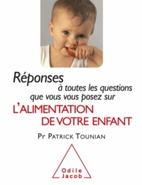 Patrick Tounian - Réponses à toutes les questions que vous vous posez sur l'alimentation de votre enfant.
