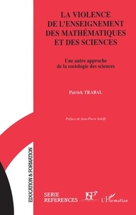 Patrick Trabal - La Violence De L'Enseignement Des Mathematiques Et Des Sciences. Une Autre Approche De La Sociologie Des Sciences.