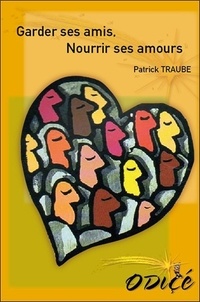 Patrick Traube - Garder ses amis, nourrir ses amours - Donner, demander, refuser, recevoir : les 4 conditions de la rencontre.