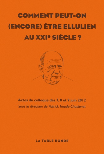 Patrick Troude-Chastenet - Comment peut-on (encore) être ellulien au XXIe siècle ? - Actes du colloque des 7, 8 et 9 juin 2012.
