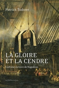 Patrick Tudoret - La gloire et la cendre - L'ultime victoire de Napoléon.
