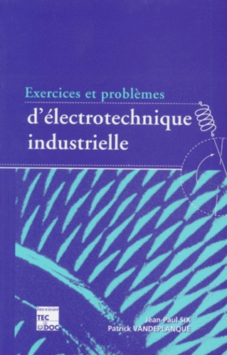 Patrick Vandeplanque et Jean-Paul Six - Exercices & Problemes D'Electrotechnique Industrielle. 3eme Edition.