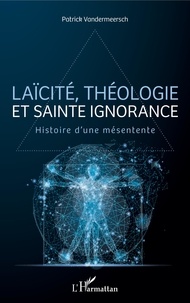 Patrick Vandermeersch - Laïcité, théologie et sainte ignorance - Histoire d'une mésentente.