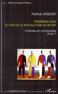 Patrick Vassort - Epistémologie, le cas de la sociologie du sport - Tome 1, Craintes et contraintes.