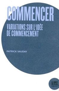 Patrick Vauday - Commencer - Variations sur l'idée de commencement.