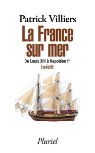 Patrick Villiers - La France sur mer - De Louis XIII à Napoléon Ier - Inédit.